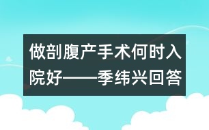 做剖腹產(chǎn)手術(shù)何時(shí)入院好――季緯興回答