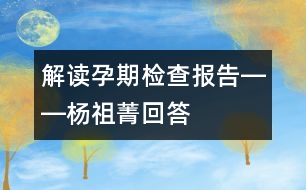 解讀孕期檢查報告――楊祖菁回答