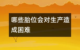 哪些胎位會(huì)對(duì)生產(chǎn)造成困難