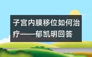 子宮內(nèi)膜移位如何治療――郁凱明回答