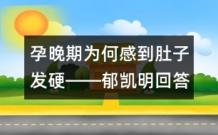 孕晚期為何感到肚子發(fā)硬――郁凱明回答