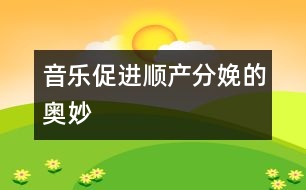 音樂促進順產(chǎn)分娩的奧妙