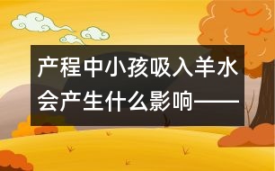 產程中小孩吸入羊水會產生什么影響――謝曉恬回答