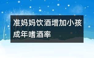 準媽媽飲酒增加小孩成年嗜酒率