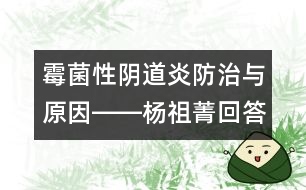 霉菌性陰道炎防治與原因――楊祖菁回答