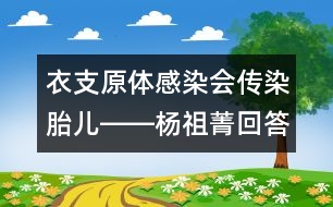 衣支原體感染會(huì)傳染胎兒――楊祖菁回答