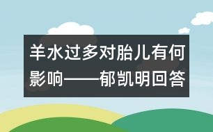 羊水過多對胎兒有何影響――郁凱明回答