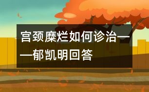 宮頸糜爛如何診治――郁凱明回答