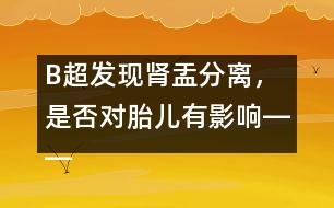 B超發(fā)現(xiàn)腎盂分離，是否對(duì)胎兒有影響――宋善路回答