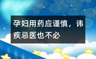 孕婦用藥應(yīng)謹(jǐn)慎，諱疾忌醫(yī)也不必