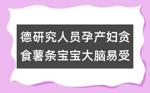 德研究人員：孕產(chǎn)婦貪食薯?xiàng)l寶寶大腦易受損