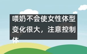 喂奶不會使女性體型變化很大，注意控制體重即可