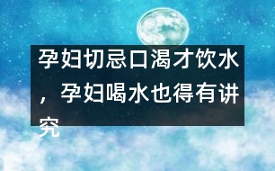 孕婦切忌口渴才飲水，孕婦喝水也得有講究