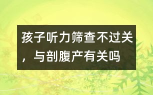 孩子聽力篩查不過關(guān)，與剖腹產(chǎn)有關(guān)嗎