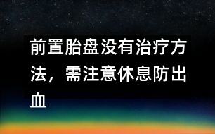 前置胎盤沒有治療方法，需注意休息防出血