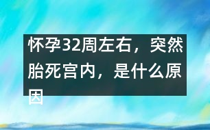 懷孕32周左右，突然胎死宮內(nèi)，是什么原因