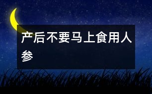 產后不要馬上食用人參