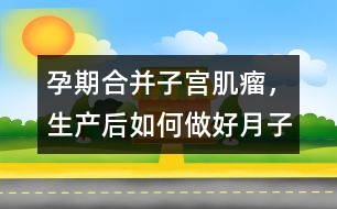 孕期合并子宮肌瘤，生產(chǎn)后如何做好月子