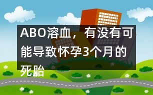 ABO溶血，有沒有可能導致懷孕3個月的死胎