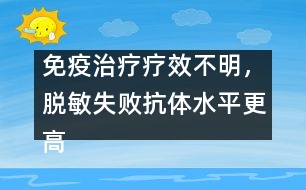 免疫治療療效不明，脫敏失敗抗體水平更高