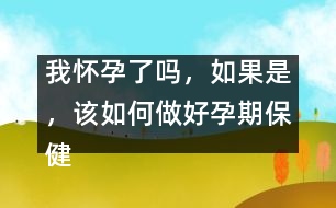 我懷孕了嗎，如果是，該如何做好孕期保健