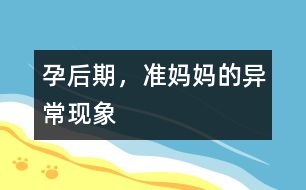 孕后期，準媽媽的異常現(xiàn)象