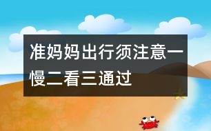 準(zhǔn)媽媽出行須注意：一慢二看三通過