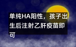 單純HA陽(yáng)性，孩子出生后注射乙肝疫苗即可