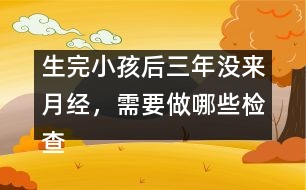 生完小孩后三年沒來月經(jīng)，需要做哪些檢查