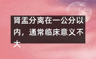 腎盂分離在一公分以內(nèi)，通常臨床意義不大