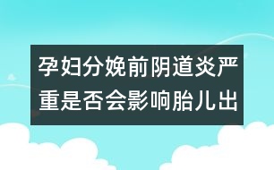 孕婦分娩前陰道炎嚴(yán)重是否會(huì)影響胎兒出生