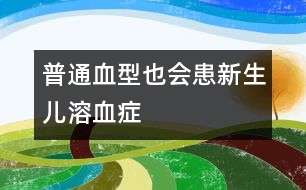 普通血型也會(huì)患新生兒溶血癥