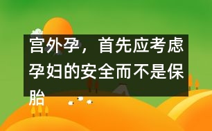 宮外孕，首先應考慮孕婦的安全而不是保胎