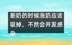 斷奶的時候漲奶應該吸掉，不然會并發(fā)感染