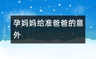 孕媽媽給準爸爸的意外