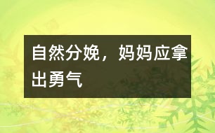 自然分娩，媽媽應(yīng)拿出勇氣