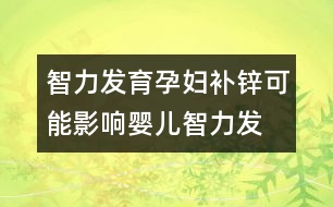 智力發(fā)育,孕婦補鋅可能影響嬰兒智力發(fā)育