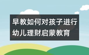 早教：如何對孩子進(jìn)行幼兒理財啟蒙教育