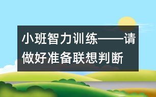 小班智力訓練――請做好準備（聯(lián)想、判斷、做事習慣、語言）