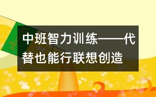 中班智力訓練――代替也能行（聯(lián)想、創(chuàng)造、判斷、語言）