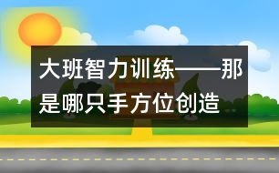 大班智力訓(xùn)練――那是哪只手（方位、創(chuàng)造、觀察、語言）