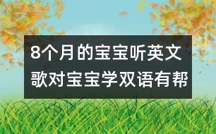 8個月的寶寶聽英文歌對寶寶學(xué)雙語有幫助嗎