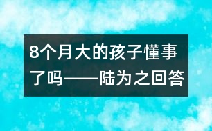 8個月大的孩子懂事了嗎――陸為之回答