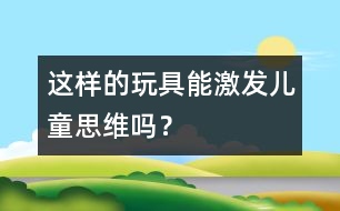 這樣的玩具能激發(fā)兒童思維嗎？