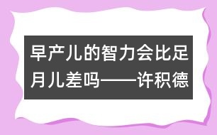 早產(chǎn)兒的智力會比足月兒差嗎――許積德回答