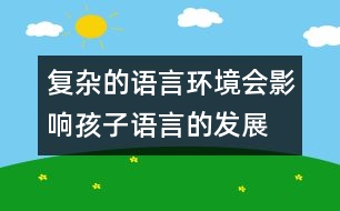 復(fù)雜的語言環(huán)境會影響孩子語言的發(fā)展