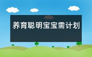 養(yǎng)育聰明寶寶需“計劃”