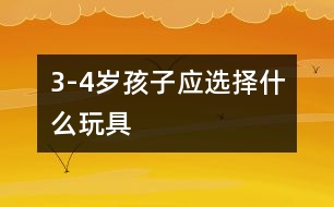 3-4歲孩子應(yīng)選擇什么玩具