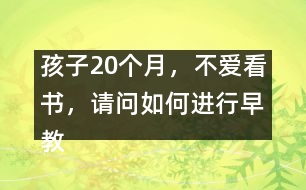 孩子20個月，不愛看書，請問如何進行早教