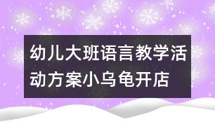 幼兒大班語言教學(xué)活動方案：小烏龜開店